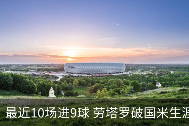 最近10场进9球 劳塔罗破国米生涯单赛季进球纪录